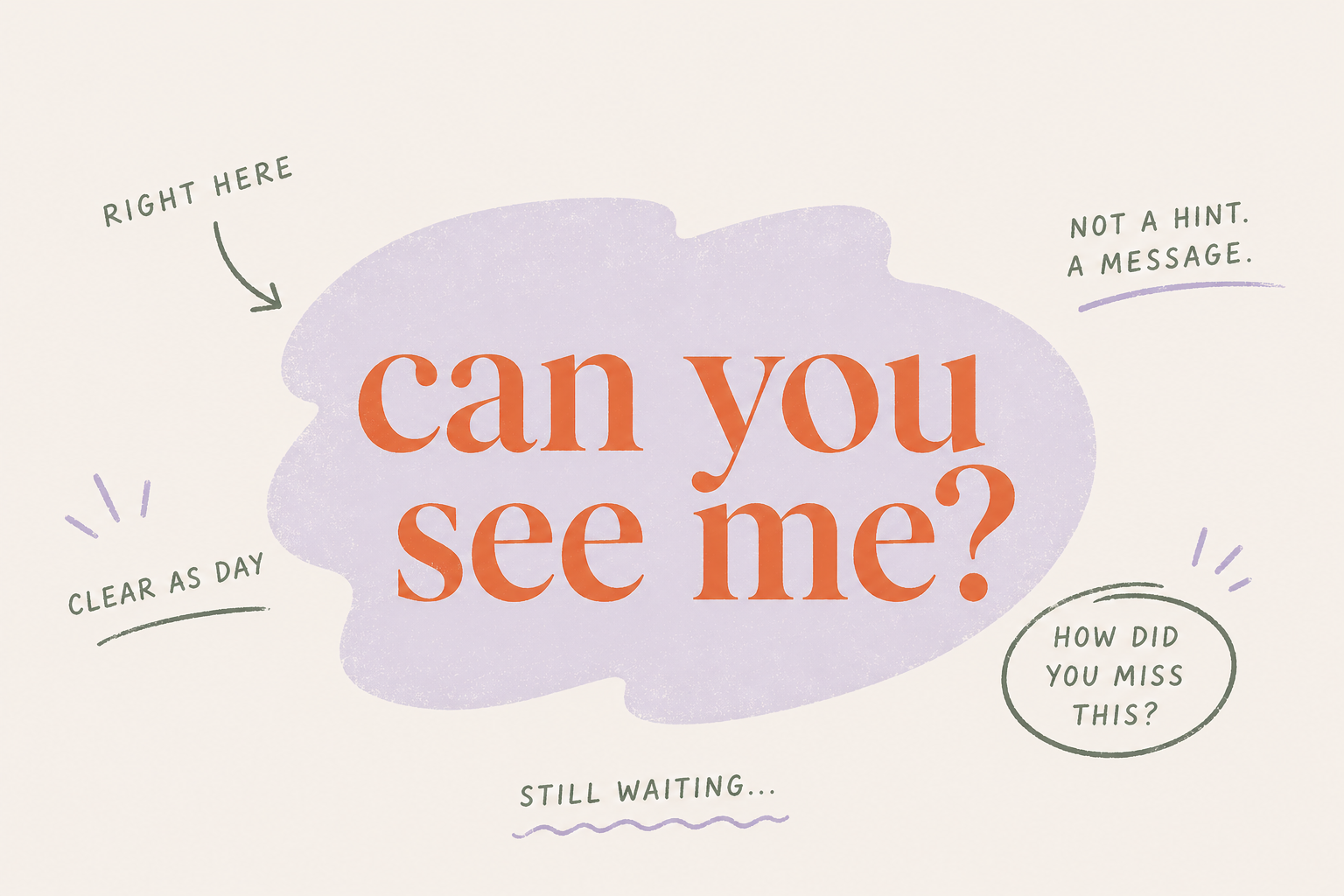 Hand-lettered editorial illustration with the phrase "can you see me?" in large orange serif type on a lavender blob, surrounded by handwritten notes like "right here," "clear as day," "still waiting...," "how did you miss this?" and "not a hint, a message."
